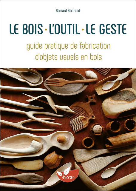 Le bois, l'outil, le geste  - Bernard Bertrand - Éditions de Terran